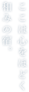 ここは心をほどく 和みの宿。